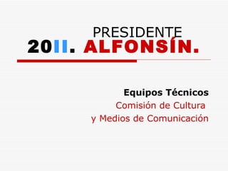 20 II .  ALFONSÍN. Equipos Técnicos Comisión de Cultura  y Medios de Comunicación PRESIDENTE 