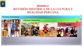 SEMANA 2:
REVISIÓN HISTÓRICA DE LA CULTURA Y
REALIDAD PERUANA
 