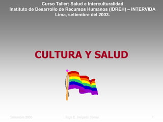 Hugo E. Delgado Súmar 1
Setiembre 2003
CULTURA Y SALUD
Curso Taller: Salud e Interculturalidad
Instituto de Desarrollo de Recursos Humanos (IDREH) – INTERVIDA
Lima, setiembre del 2003.
 