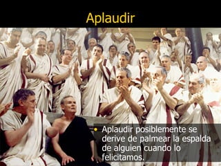 Aplaudir Aplaudir posiblemente se derive de palmear la espalda de alguien cuando lo felicitamos. 