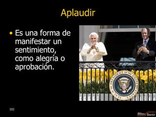 Aplaudir Es una forma de manifestar un sentimiento, como alegría o aprobación. 