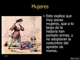 Mujeres Esto explica que muy pocas mujeres, que a lo largo de la historia han portado armas, y no adoptaran la costumbre del apretón de manos.  
