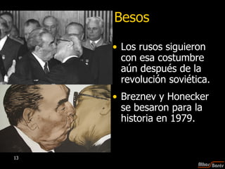 Besos Los rusos siguieron con esa costumbre aún después de la revolución soviética. Breznev y Honecker se besaron para la historia en 1979. 