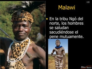 Malawi En la tribu Ngó del norte, los hombres se saludan sacudiéndose el pene mutuamente. 133 