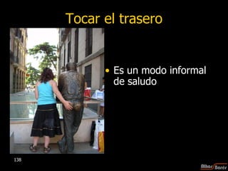 Tocar el trasero Es un modo informal de saludo 