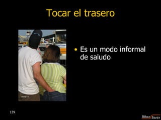 Tocar el trasero Es un modo informal de saludo 