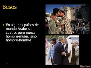 Besos En algunos países del mundo Árabe son cuatro, pero nunca hombre-mujer, sino hombre-hombre 