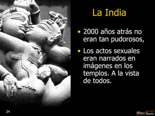 La India 2000 años atrás no eran tan pudorosos, Los actos sexuales eran narrados en imágenes en los templos. A la vista de todos. 24 