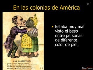 En las colonias de América Estaba muy mal visto el beso entre personas de diferente color de piel. 35 