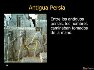 Antigua Persia Entre los antiguos persas, los hombres caminaban tomados de la mano.  