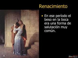 Renacimiento En ese período el beso en la boca era una forma de salutación muy común. 6 