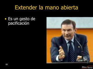Extender la mano abierta Es un gesto de pacificación  