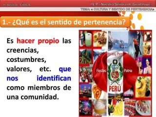 1.- ¿Qué es el sentido de pertenencia?
Es las
creencias,
costumbres,
valores, etc.
como miembros de
una comunidad.