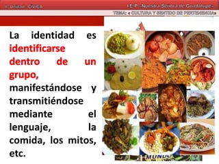 La identidad es
manifestándose y
transmitiéndose
mediante el
lenguaje, la
comida, los mitos,
etc.