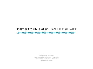 Cultura y Simulacro Jean Baudrillard
Constanza Johnson
Presentación al Diseño Gráfico III
8 de Mayo 2014
 