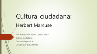 Cultura ciudadana:
Herbert Marcuse
Por: Yorley del Carmen Castillo Parra
Cultura ciudadana
Contaduría publica
Universidad del Atlántico
 
