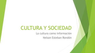 CULTURA Y SOCIEDAD
La cultura como información
Nelson Esteban Rondón
 