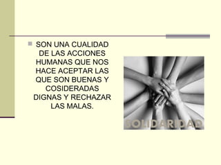  SON UNA CUALIDAD
DE LAS ACCIONES
HUMANAS QUE NOS
HACE ACEPTAR LAS
QUE SON BUENAS Y
COSIDERADAS
DIGNAS Y RECHAZAR
LAS MALAS.
 