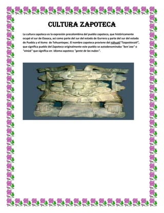 CULTURA ZAPOTECA
La cultura zapoteca es la expresión precolombina del pueblo zapoteco, que históricamente
ocupó el sur de ...
