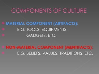 MATERIAL COMPONENT (ARTIFACTS): E.G. TOOLS, EQUIPMENTS, GADGETS, ETC. NON-MATERIAL COMPONENT (MENTIFACTS): E.G. BELIEFS, VALUES, TRADITIONS, ETC.
