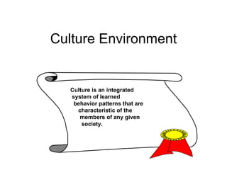 Culture Environment Culture is an integrated system of learned  behavior patterns that are characteristic of the  members of any given society.   