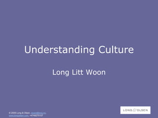 Understanding Culture

                                     Long Litt Woon




© 2009 Long & Olsen, woon@long.no,
www.longolsen.com, +4748270107
 