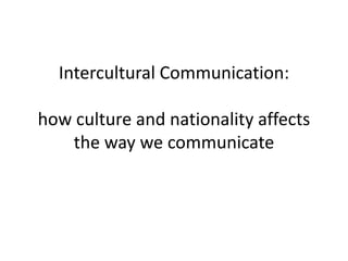 Intercultural Communication:how culture and nationality affects the way we communicate 