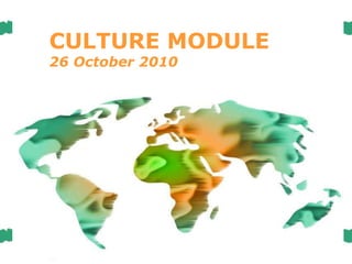 Powerpoint TemplatesPowerpoint Templates
CULTURE MODULE
26 October 2010
 