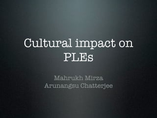 Cultural impact on
      PLEs
     Mahrukh Mirza
   Arunangsu Chatterjee
 