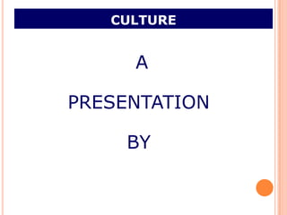 CULTURE


     A

PRESENTATION

    BY
 