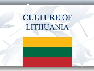 CULTURE OF
LITHUANIA
 