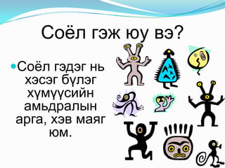 Соѐл гэж юу вэ?
Соѐл гэдэг нь

хэсэг бүлэг
хүмүүсийн
амьдралын
арга, хэв маяг
юм.

 