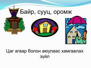 Байр, сууц, оромж

Цаг агаар болон аюулаас хамгаалах
зүйл

 