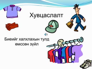 Хувцаслалт

Биеийг халхлахын тулд
өмссөн зүйл

 
