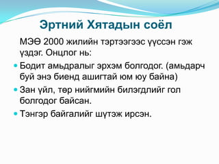 Эртний Хятадын соѐл
МЭӨ 2000 жилийн тэртээгээс үүссэн гэж
үздэг. Онцлог нь:
 Бодит амьдралыг эрхэм болгодог. (амьдарч
буй энэ биенд ашигтай юм юу байна)
 Зан үйл, төр нийгмийн билэгдлийг гол
болгодог байсан.
 Тэнгэр байгалийг шүтэж ирсэн.

 