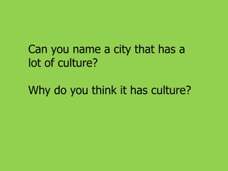 Can you name a city that has a
lot of culture?
Why do you think it has culture?

 