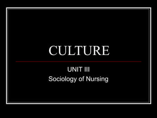 CULTURE
UNIT III
Sociology of Nursing

 