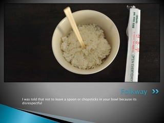 I was told that not to leave a spoon or chopsticks in your bowl because its
disrespectful
Folkway
 