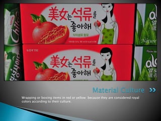 Wrapping or boxing items in red or yellow because they are considered royal
colors according to their culture.
Material Culture
 