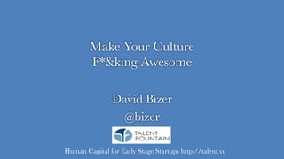 Make Your Culture 
F*&king Awesome
David Bizer
@bizer
Human Capital for Early Stage Startups http://talent.vc
 