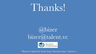 Thanks!
@bizer
bizer@talent.vc
Human Capital for Early Stage Startups http://talent.vc
 