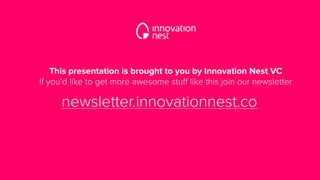 This presentation is brought to you by Innovation Nest VC
If you’d like to get more awesome stuff like this join our newsletter
newsletter.innovationnest.co
 