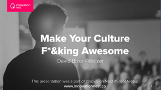 1
Make Your Culture 
F*&king Awesome
This presentation was a part of Innovation Nest #SaaSMeetup
www.innovationnest.co
David Bizer - @bizer
 