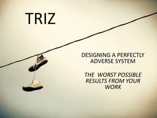 TRIZ – First Step
Be creative! Make yourself laugh! This is
SERIOUS FUN…..
Reflect in your small group, make a list of “to...