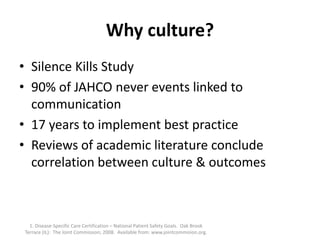 Why culture?
• Silence Kills Study
• 90% of JAHCO never events linked to
communication
• 17 years to implement best practi...