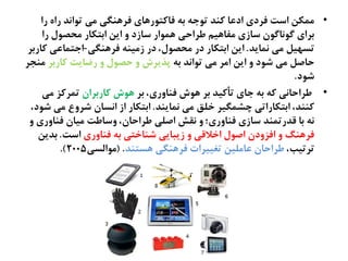 •‫را‬ ً‫را‬ ‫تُاىص‬ ‫نی‬ ‫فطٍيگی‬ ‫فاکتُرٍای‬ ٌ‫ة‬ ٌ‫تُح‬ ‫کيص‬ ‫ادغا‬ ‫فطدی‬ ‫اغت‬ ‫نهکو‬
‫را‬ ‫نرفُل‬ ‫اةتکار‬ ‫ایو‬ ‫ه‬ ‫غازد‬ ‫ٍهُار‬ ‫ظطاذی‬ ‫نفاٍیم‬ ‫غازی‬ ‫گُىاگُن‬ ‫ةطای‬
‫ىهایص‬ ‫نی‬ ‫تػَیل‬.‫فطٍيگی‬ ٌ‫زنیي‬ ‫در‬ ،‫نرفُل‬ ‫در‬ ‫اةتکار‬ ‫ایو‬-‫کارةط‬ ‫احتهاغی‬
ٌ‫ة‬ ‫تُاىص‬ ‫نی‬ ‫انط‬ ‫ایو‬ ‫ه‬ ‫ؽُد‬ ‫نی‬ ‫ذاـل‬‫کارةط‬ ‫رضایت‬ ‫ه‬ ‫ذفُل‬ ‫ه‬ ‫پضیطش‬‫نيخط‬
‫ؽُد‬.
•‫ةط‬ ،‫فياهری‬ ‫ٍُش‬ ‫ةط‬ ‫تأکیص‬ ‫حای‬ ٌ‫ة‬ ٌ‫ک‬ ‫ظطاذاىی‬‫کارةطان‬ ‫ٍُش‬‫نی‬ ‫تهطکظ‬
‫ىهایيص‬ ‫نی‬ ‫سلق‬ ‫چؾهگیط‬ ‫اةتکاراتی‬ ،‫کييص‬.،‫ؽُد‬ ‫نی‬ ‫ؽطهع‬ ‫اىػان‬ ‫از‬ ‫اةتکار‬
‫ه‬ ‫فياهری‬ ‫نیان‬ ‫هغاظت‬ ،‫ظطاذان‬ ‫اـلی‬ ‫ىلؼ‬ ‫ه‬ ‫فياهری؛‬ ‫غازی‬ ‫كصرتهيص‬ ‫ةا‬ ٌ‫ى‬
‫فياهری‬ ٌ‫ة‬ ‫ؽياستی‬ ‫زیتایی‬ ‫ه‬ ‫اسالكی‬ ‫اـُل‬ ‫افظهدن‬ ‫ه‬ ‫فطٍيگ‬‫اغت‬.‫ةصیو‬
،‫تطتیب‬‫ٍػتيص‬ ‫فطٍيگی‬ ‫تغییطات‬ ‫غانلیو‬ ‫ظطاذان‬( .‫نُالػی‬2005.)
 