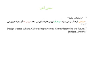 ‫آسط‬ ‫غشو‬
•"‫راةطت‬.‫ال‬.‫پیتطز‬"
"‫ظطاذی‬،‫غازد‬ ‫نی‬ ‫را‬ ‫فطٍيگ‬‫فطٍيگ‬،‫دٍص‬ ‫نی‬ ‫ؽکل‬ ‫را‬ ‫ٍا‬ ‫ارزش‬‫ٍا‬ ‫ارزش‬‫نی‬ ‫تػییو‬ ‫را‬ ً‫آیيص‬
‫کييص‬".
"Design creates culture. Culture shapes values. Values determine the future.
(Robert L.Peters)"
 