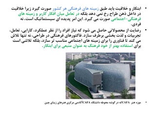 •‫ظتق‬ ‫ةایص‬ ‫سالكیت‬ ‫ه‬ ‫اةتکار‬‫کؾُر‬ ‫ٍط‬ ‫فطٍيگی‬ ‫ٍای‬ ٌ‫زنیي‬‫سالكیت‬ ‫زیطا‬ ‫گیطد‬ ‫ـُرت‬
ٌ‫ةلک‬ ‫دٍص‬ ‫ىهی‬ ‫رخ‬ ‫ظطاح‬ ‫ذٍو‬ ‫داسل‬ ‫در‬‫ٍای‬ ٌ‫زنیي‬ ‫ه‬ ‫کارةط‬ ‫افکار‬ ‫نیان‬ ‫تػانل‬ ‫در‬
‫فطٍيگی‬-‫احتهاغی‬‫گیطد‬ ‫نی‬ ‫ـُرت‬.ٌ‫ى‬ ،‫اغت‬ ‫غیػتهاتیک‬ ‫ای‬ ً‫پصیص‬ ‫انط‬ ‫ایو‬
‫فطدی‬.
•،‫تػانل‬ ،‫کارایی‬ ،‫غهلکطد‬ ‫ىظط‬ ‫از‬ ‫را‬ ‫افطاد‬ ‫ىیاز‬ ٌ‫ک‬ ‫ؽُد‬ ‫نی‬ ‫ذاـل‬ ‫نرفُالتی‬ ‫از‬ ‫رضایت‬
‫غازد‬ ‫ةطظطف‬ ‫ةشؾی‬ ‫لضت‬ ‫ه‬ ‫تخطةیات‬.‫تالش‬ ‫تيَا‬ ٌ‫ى‬ ،‫ظطاذی‬ ‫در‬ ‫فطٍيگی‬ ‫فاکتُرٍای‬
‫اغت‬ ‫تالؽی‬ ٌ‫ةلک‬ ،‫غازد‬ ‫تط‬ ‫نياغب‬ ‫احتهاغی‬ ‫ٍای‬ ٌ‫زنیي‬ ‫ةطای‬ ‫را‬ ‫فياهری‬ ‫تا‬ ‫کيص‬ ‫نی‬
‫ةطای‬‫اةتکار‬ ‫ةطای‬ ‫نيتػی‬ ‫غيُان‬ ٌ‫ة‬ ‫فطٍيگ‬ ‫سُد‬ ‫از‬ ‫ةَتط‬ ً‫اغتفاد‬.
•‫ٍيط‬ ً‫نُز‬CAFAً‫داىؾگا‬ ٌ‫نرُظ‬ ٌ‫گُؽ‬ ‫در‬ ٌ‫ک‬CAFA‫آکادنی‬‫زیتای‬ ‫ٍيطٍای‬ ‫نطکظی‬‫چیو‬
 