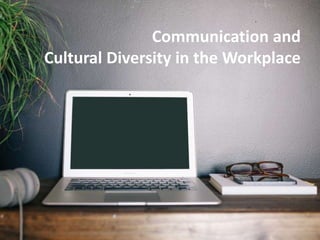 Communication and
Cultural Diversity in the Workplace
 