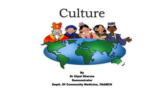 Culture
By
Dr Utpal Sharma
Demonstrator
Deptt. Of Community Medicine, FAAMCH
 